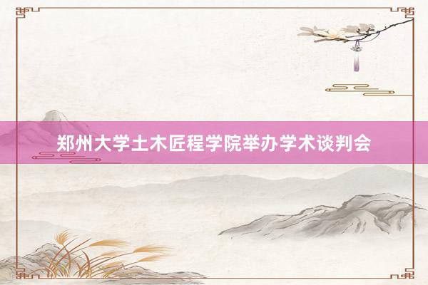郑州大学土木匠程学院举办学术谈判会