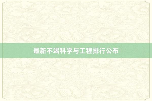 最新不竭科学与工程排行公布