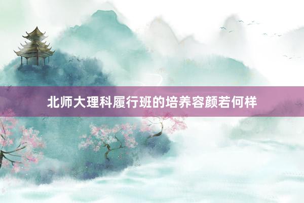 北师大理科履行班的培养容颜若何样