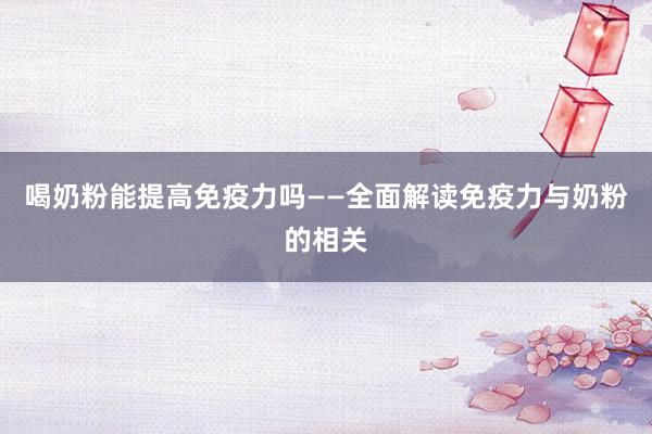喝奶粉能提高免疫力吗——全面解读免疫力与奶粉的相关