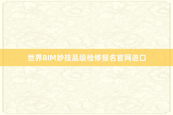世界BIM妙技品级检修报名官网进口