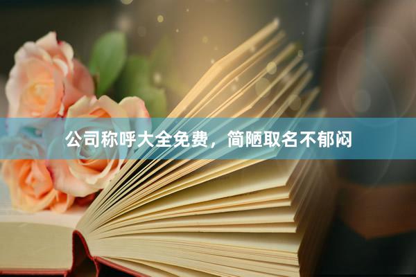 公司称呼大全免费，简陋取名不郁闷