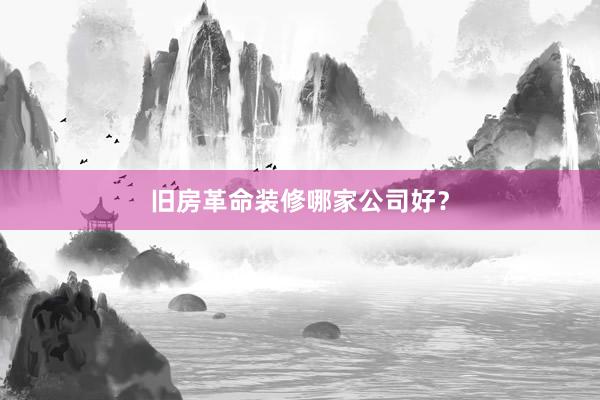 旧房革命装修哪家公司好？