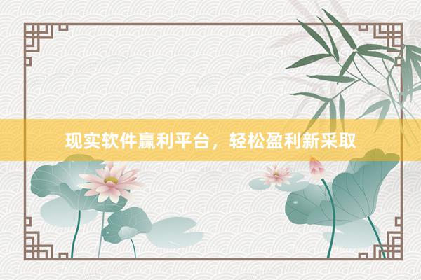 现实软件赢利平台，轻松盈利新采取