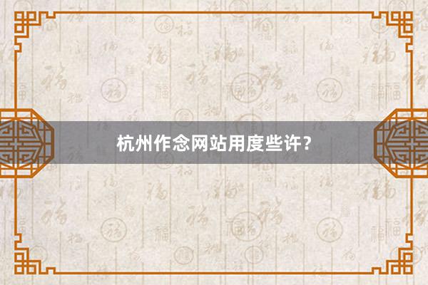 杭州作念网站用度些许？