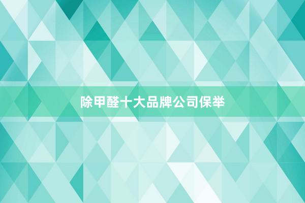除甲醛十大品牌公司保举