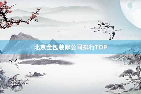 北京全包装修公司排行TOP