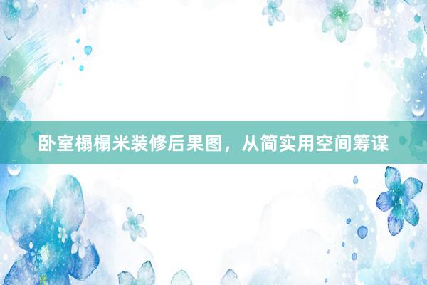卧室榻榻米装修后果图，从简实用空间筹谋