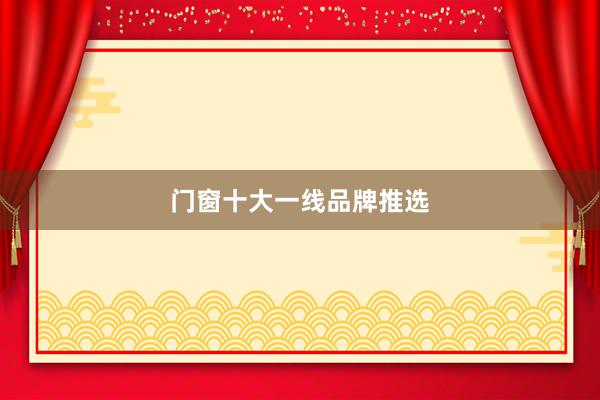 门窗十大一线品牌推选