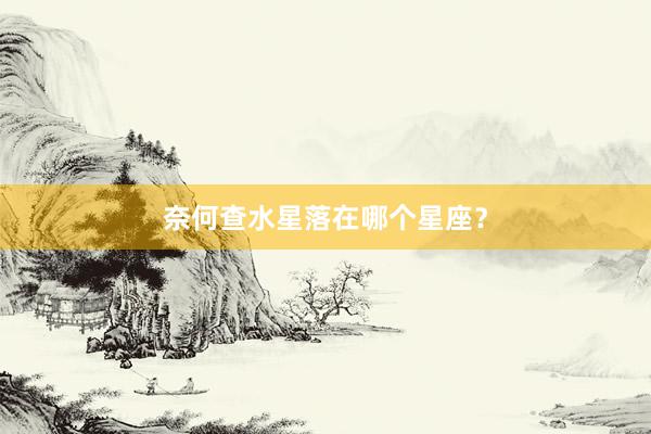 奈何查水星落在哪个星座？