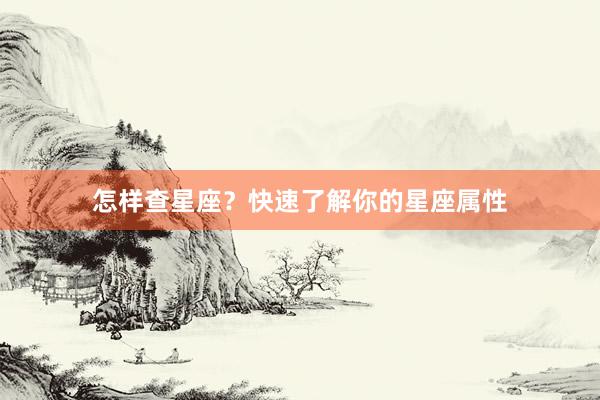 怎样查星座？快速了解你的星座属性