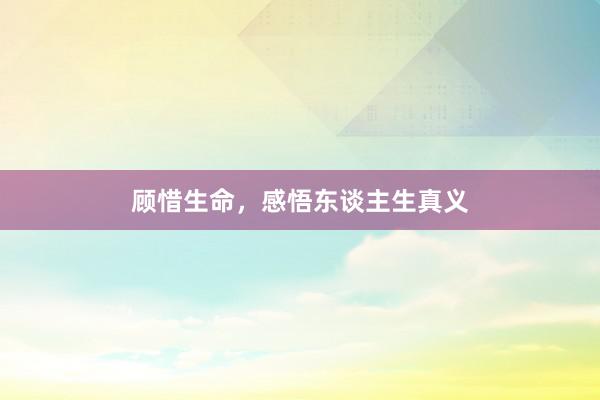 顾惜生命，感悟东谈主生真义