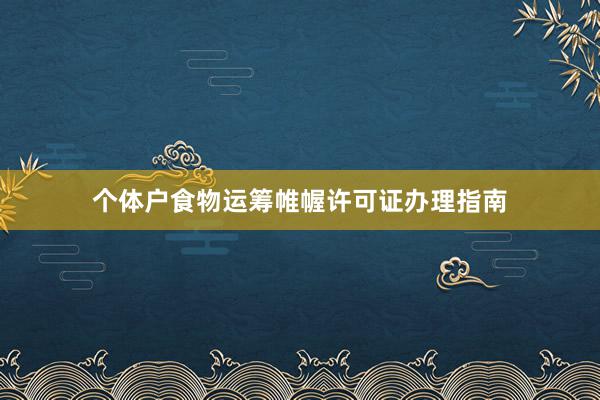 个体户食物运筹帷幄许可证办理指南