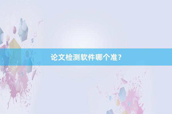论文检测软件哪个准？